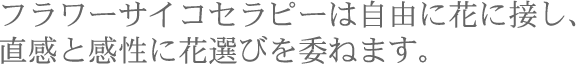 フラワーサイコセラピーは自由に花に接し、直感と感性に花選びを委ねます。